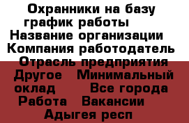 Охранники на базу график работы 1/3 › Название организации ­ Компания-работодатель › Отрасль предприятия ­ Другое › Минимальный оклад ­ 1 - Все города Работа » Вакансии   . Адыгея респ.